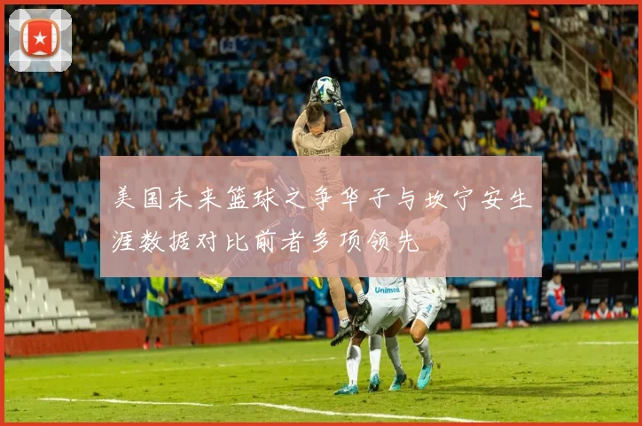 美国未来篮球之争华子与坎宁安生涯数据对比前者多项领先