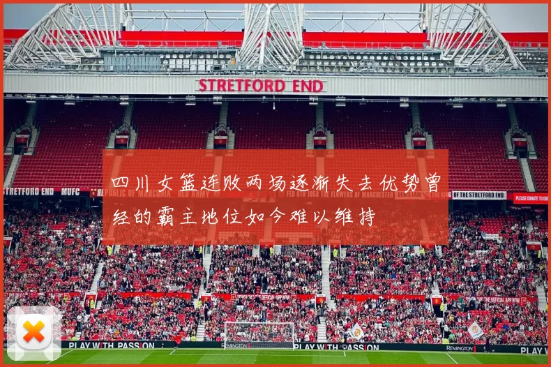 四川女篮连败两场逐渐失去优势曾经的霸主地位如今难以维持