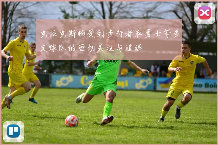 克拉克斯顿受到步行者和勇士等多支球队的密切关注与追逐