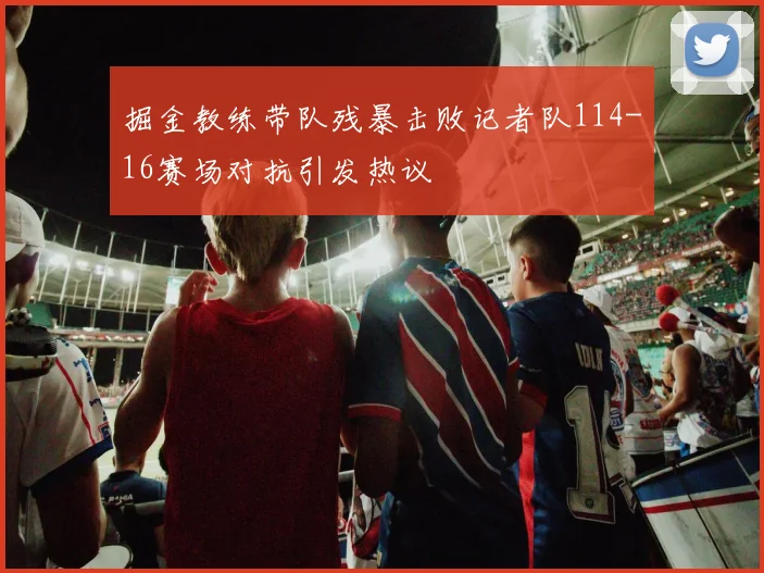 掘金教练带队残暴击败记者队114-16赛场对抗引发热议
