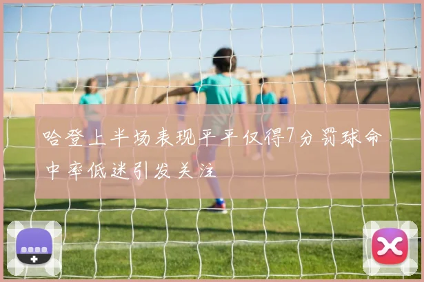 哈登上半场表现平平仅得7分罚球命中率低迷引发关注