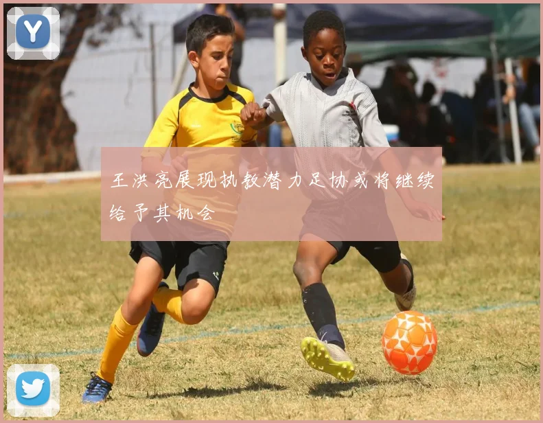 王洪亮展现执教潜力足协或将继续给予其机会