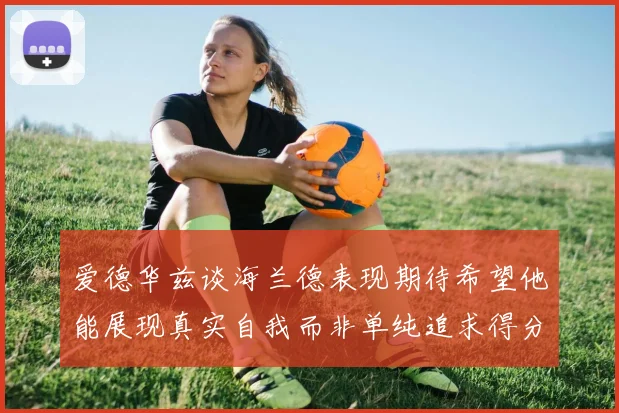 爱德华兹谈海兰德表现期待希望他能展现真实自我而非单纯追求得分