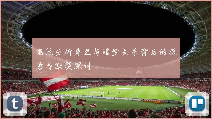 老范分析库里与追梦关系背后的深意与默契探讨