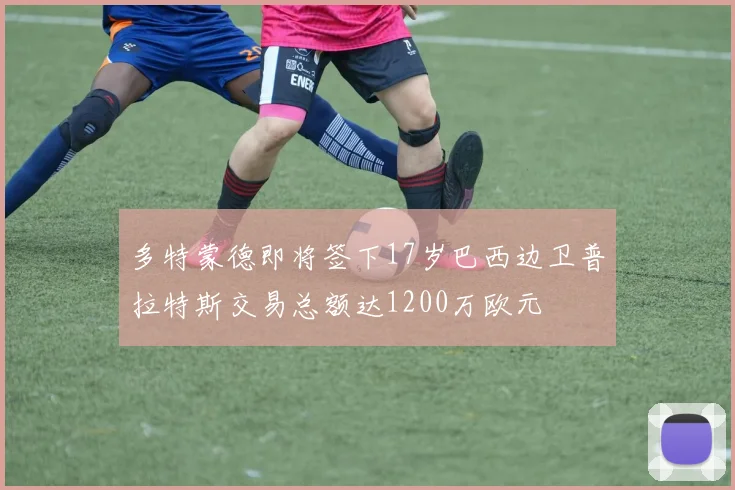 多特蒙德即将签下17岁巴西边卫普拉特斯交易总额达1200万欧元