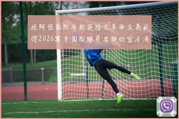 迈阿密国际与新英格兰革命交易获得2026赛季国际球员名额的官方消息