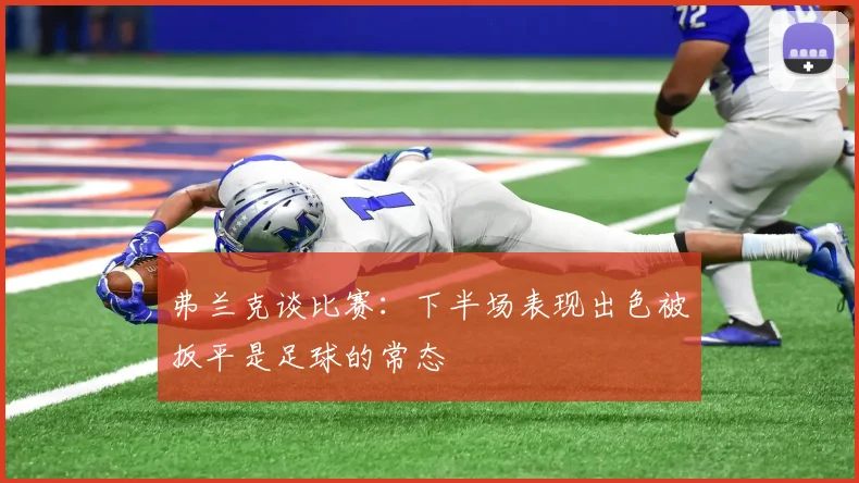 弗兰克谈比赛：下半场表现出色被扳平是足球的常态