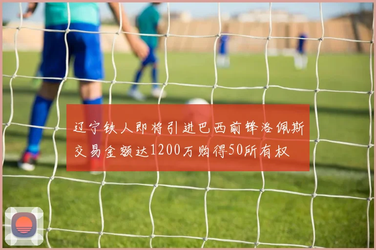 辽宁铁人即将引进巴西前锋洛佩斯交易金额达1200万购得50所有权