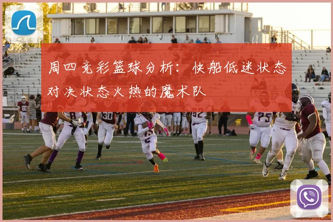 周四竞彩篮球分析：快船低迷状态对决状态火热的魔术队