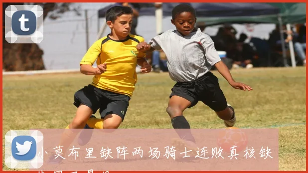 小莫布里缺阵两场骑士连败真核缺失显而易见