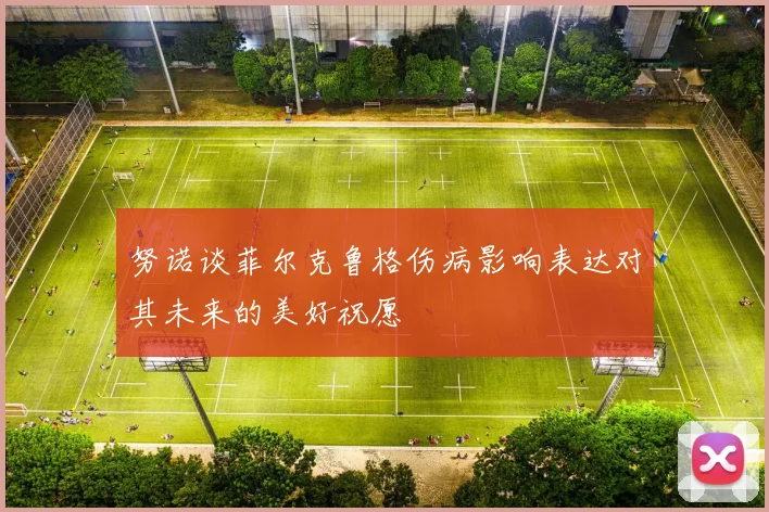 努诺谈菲尔克鲁格伤病影响表达对其未来的美好祝愿