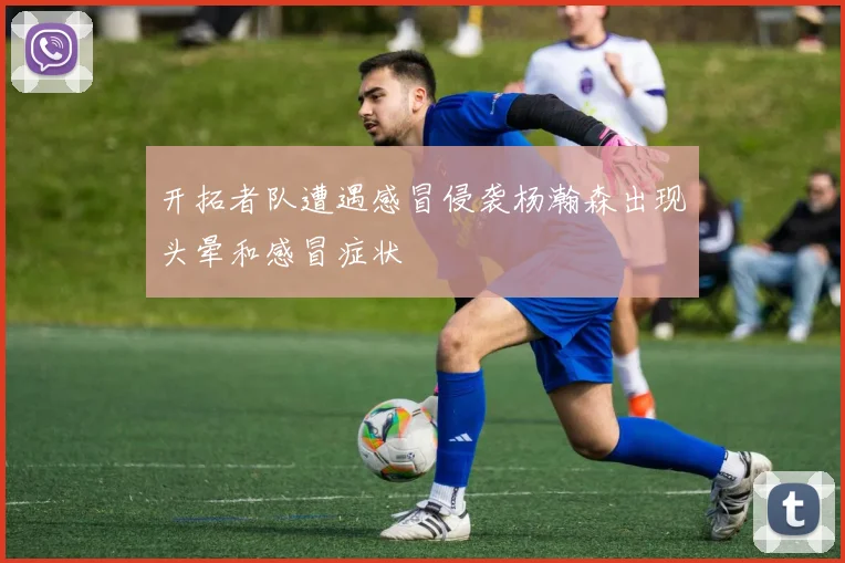 开拓者队遭遇感冒侵袭杨瀚森出现头晕和感冒症状