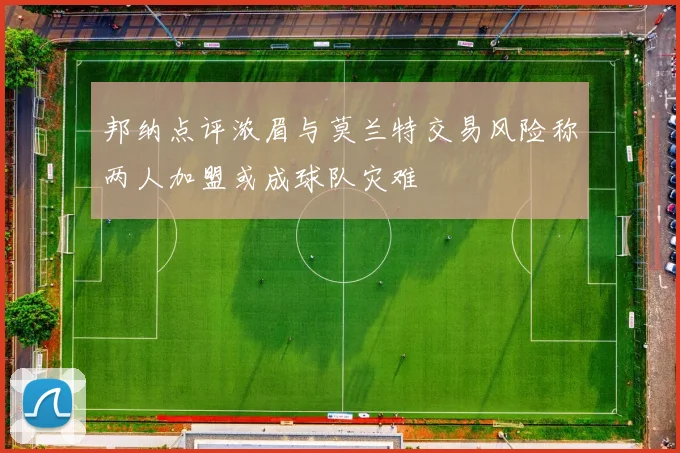 邦纳点评浓眉与莫兰特交易风险称两人加盟或成球队灾难