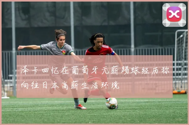 泽卡回忆在葡萄牙无薪踢球经历称向往日本高薪生活环境