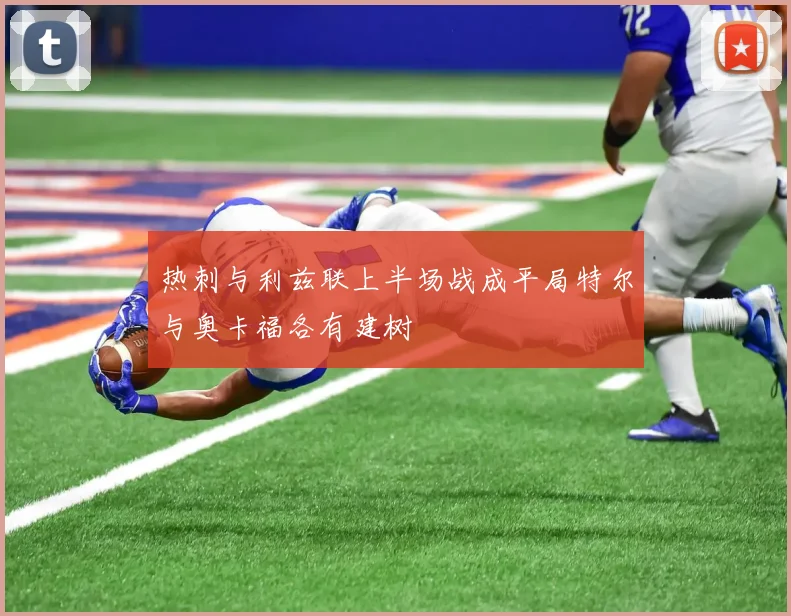 热刺与利兹联上半场战成平局特尔与奥卡福各有建树